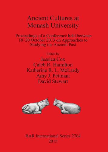 Ancient Cultures at Monash University: Proceedings of a Conference held between 18-20 October 2013 on Approaches to Studying the Ancient Past