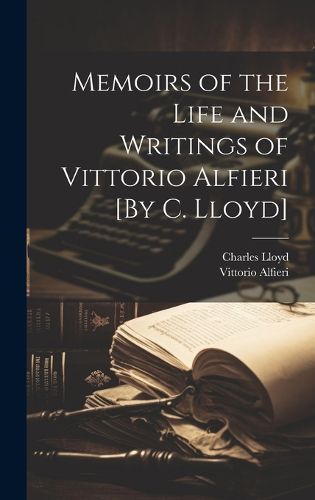 Cover image for Memoirs of the Life and Writings of Vittorio Alfieri [By C. Lloyd]