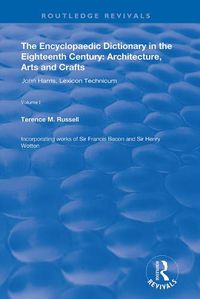 Cover image for The Encyclopaedic Dictionary in the Eighteenth Century: Architecture, Arts and Crafts: v. 1: John Harris and the Lexicon Technicum: Architecture, Arts and Crafts