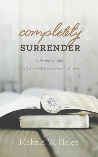 Cover image for Completely Surrender: Suffering by Faith, My Battle with Depression and Anxiety