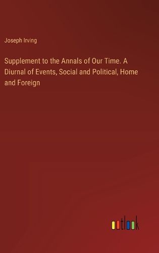 Cover image for Supplement to the Annals of Our Time. A Diurnal of Events, Social and Political, Home and Foreign