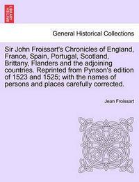 Cover image for Sir John Froissart's Chronicles of England, France, Spain, Portugal, Scotland, Brittany, Flanders and the adjoining countries. Reprinted from Pynson's edition of 1523 and 1525; with the names of persons and places carefully corrected. VOL. II