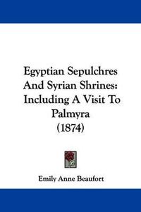 Cover image for Egyptian Sepulchres And Syrian Shrines: Including A Visit To Palmyra (1874)