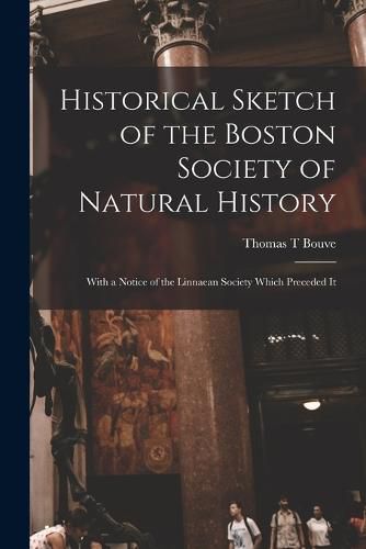 Cover image for Historical Sketch of the Boston Society of Natural History; With a Notice of the Linnaean Society Which Preceded It