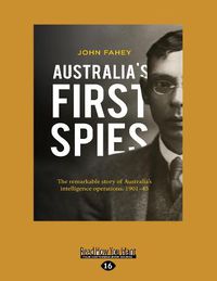 Cover image for Australia's First Spies: The remarkable story of Australia's intelligence operations, 1901-45