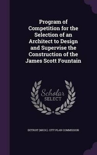 Cover image for Program of Competition for the Selection of an Architect to Design and Supervise the Construction of the James Scott Fountain