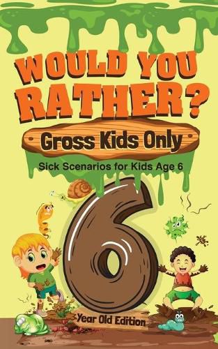 Cover image for Would You Rather? Gross Kids Only - 6 Year Old Edition: Sick Scenarios for Kids Age 6