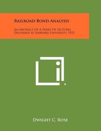 Cover image for Railroad Bond Analysis: An Abstract of a Series of Lectures Delivered at Harvard University, 1923