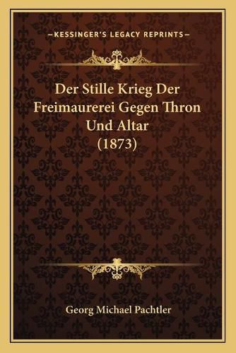 Der Stille Krieg Der Freimaurerei Gegen Thron Und Altar (1873)