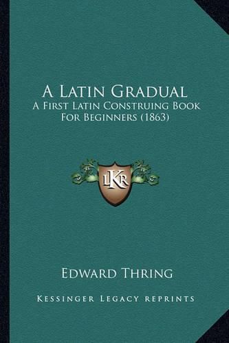 A Latin Gradual: A First Latin Construing Book for Beginners (1863)