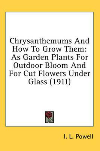 Cover image for Chrysanthemums and How to Grow Them: As Garden Plants for Outdoor Bloom and for Cut Flowers Under Glass (1911)