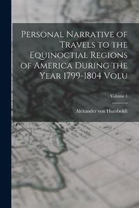 Cover image for Personal Narrative of Travels to the Equinoctial Regions of America During the Year 1799-1804 Volu; Volume 1