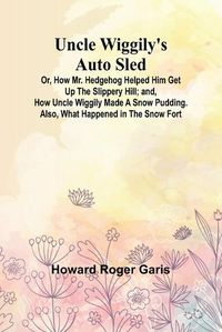 Cover image for Uncle Wiggily's Auto Sled; Or, How Mr. Hedgehog Helped Him Get Up the Slippery Hill; and, How Uncle Wiggily Made a Snow Pudding. Also, What Happened in the Snow Fort