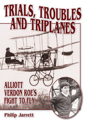 Cover image for Trials, Troubles and Triplanes: Alliott Verdon Roe's Fight to Fly