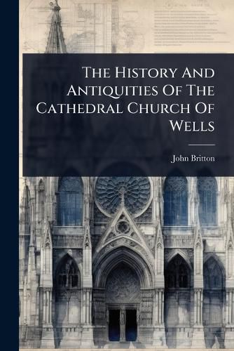 Cover image for The History And Antiquities Of The Cathedral Church Of Wells