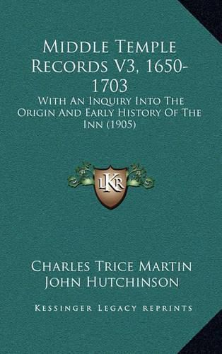 Middle Temple Records V3, 1650-1703: With an Inquiry Into the Origin and Early History of the Inn (1905)