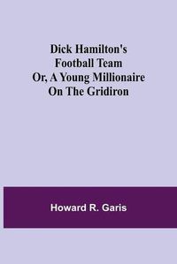 Cover image for Dick Hamilton's Football Team Or, A Young Millionaire On The Gridiron