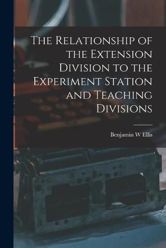 Cover image for The Relationship of the Extension Division to the Experiment Station and Teaching Divisions