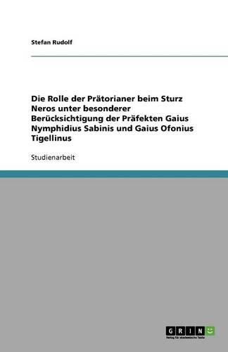 Cover image for Die Rolle der Pratorianer beim Sturz Neros unter besonderer Berucksichtigung der Prafekten Gaius Nymphidius Sabinis und Gaius Ofonius Tigellinus