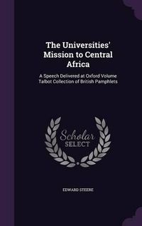 Cover image for The Universities' Mission to Central Africa: A Speech Delivered at Oxford Volume Talbot Collection of British Pamphlets