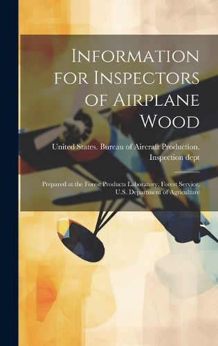 Cover image for Information for Inspectors of Airplane Wood; Prepared at the Forest Products Laboratory, Forest Service, U.S. Department of Agriculture