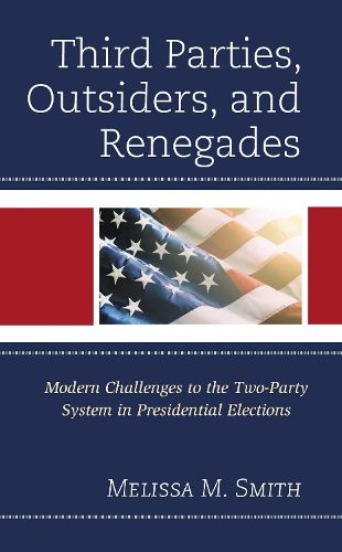 Cover image for Third Parties, Outsiders, and Renegades: Modern Challenges to the Two-Party System in Presidential Elections
