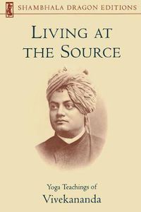 Cover image for Living at the Source: Yoga Teachings of Vivekananda