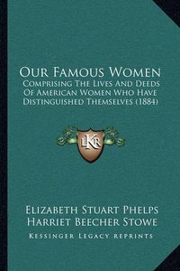 Cover image for Our Famous Women: Comprising the Lives and Deeds of American Women Who Have Distinguished Themselves (1884)