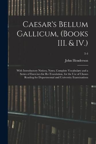 Cover image for Caesar's Bellum Gallicum, (Books III. & IV.): With Introductory Notices, Notes, Complete Vocabulary and a Series of Exercises for Re-Translation, for the Use of Classes Reading for Departmental and University Examinations; 3-4