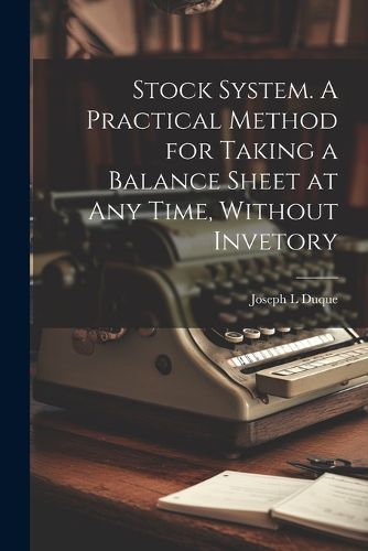 Cover image for Stock System. A Practical Method for Taking a Balance Sheet at any Time, Without Invetory