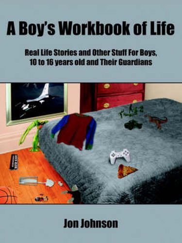 Cover image for A Boy's Workbook of Life: Real Life Stories and Other Stuff For Boys, 10 to 16 Years Old and Their Guardians