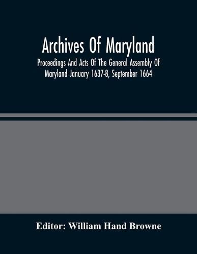 Archives Of Maryland; Proceedings And Acts Of The General Assembly Of Maryland January 1637-8, September 1664