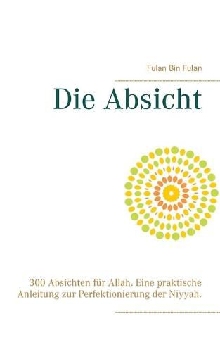 Cover image for Die Absicht: 300 Absichten fur Allah. Eine praktische Anleitung zur Perfektionierung der Niyyah.