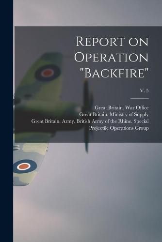 Report on Operation Backfire; v. 5