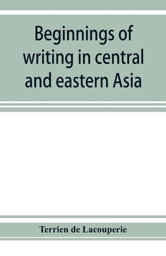 Cover image for Beginnings of writing in central and eastern Asia, or, Notes on 450 embryo-writings and scripts