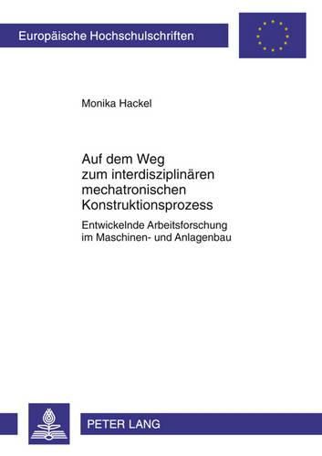 Cover image for Auf Dem Weg Zum Interdisziplinaeren Mechatronischen Konstruktionsprozess: Entwickelnde Arbeitsforschung Im Maschinen- Und Anlagenbau
