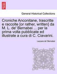 Cover image for Croniche Anconitane, trascritte e raccolte [or rather, written] da M. L. de' Bernabei ... per la prima volta pubblicate ed illustrate a cura di C. Ciavarini.