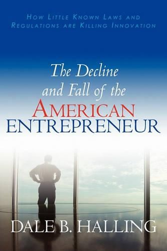 Cover image for The Decline and Fall of the American Entrepreneur: How Little Known Laws and Regulations are Killing Innovation