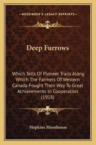 Cover image for Deep Furrows: Which Tells of Pioneer Trails Along Which the Farmers of Western Canada Fought Their Way to Great Achievements in Cooperation (1918)