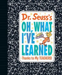 Cover image for Dr. Seuss's Oh, What I've Learned: Thanks to My TEACHERS!