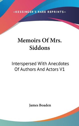 Cover image for Memoirs of Mrs. Siddons: Interspersed with Anecdotes of Authors and Actors V1