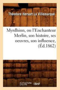 Cover image for Myrdhinn, Ou l'Enchanteur Merlin, Son Histoire, Ses Oeuvres, Son Influence, (Ed.1862)