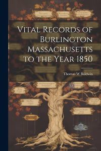 Cover image for Vital Records of Burlington Massachusetts to the Year 1850