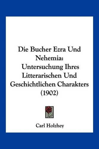 Cover image for Die Bucher Ezra Und Nehemia: Untersuchung Ihres Litterarischen Und Geschichtlichen Charakters (1902)