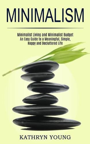 Cover image for Minimalism: Minimalist Living and Minimalist Budget (An Easy Guide to a Meaningful, Simple, Happy and Decluttered Life)