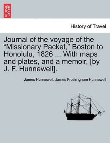 Cover image for Journal of the Voyage of the Missionary Packet, Boston to Honolulu, 1826 ... with Maps and Plates, and a Memoir, [By J. F. Hunnewell].