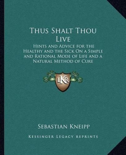 Cover image for Thus Shalt Thou Live: Hints and Advice for the Healthy and the Sick on a Simple and Rational Mode of Life and a Natural Method of Cure