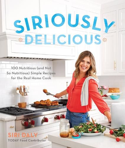 Cover image for Siriously Delicious: 100 Nutritious (and Not So Nutritious) Simple Recipes for the Real Home Cook