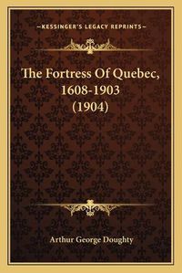 Cover image for The Fortress of Quebec, 1608-1903 (1904)