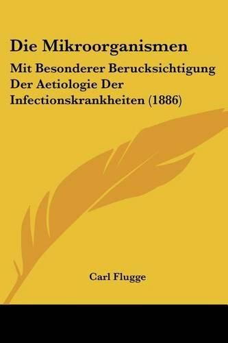 Cover image for Die Mikroorganismen: Mit Besonderer Berucksichtigung Der Aetiologie Der Infectionskrankheiten (1886)